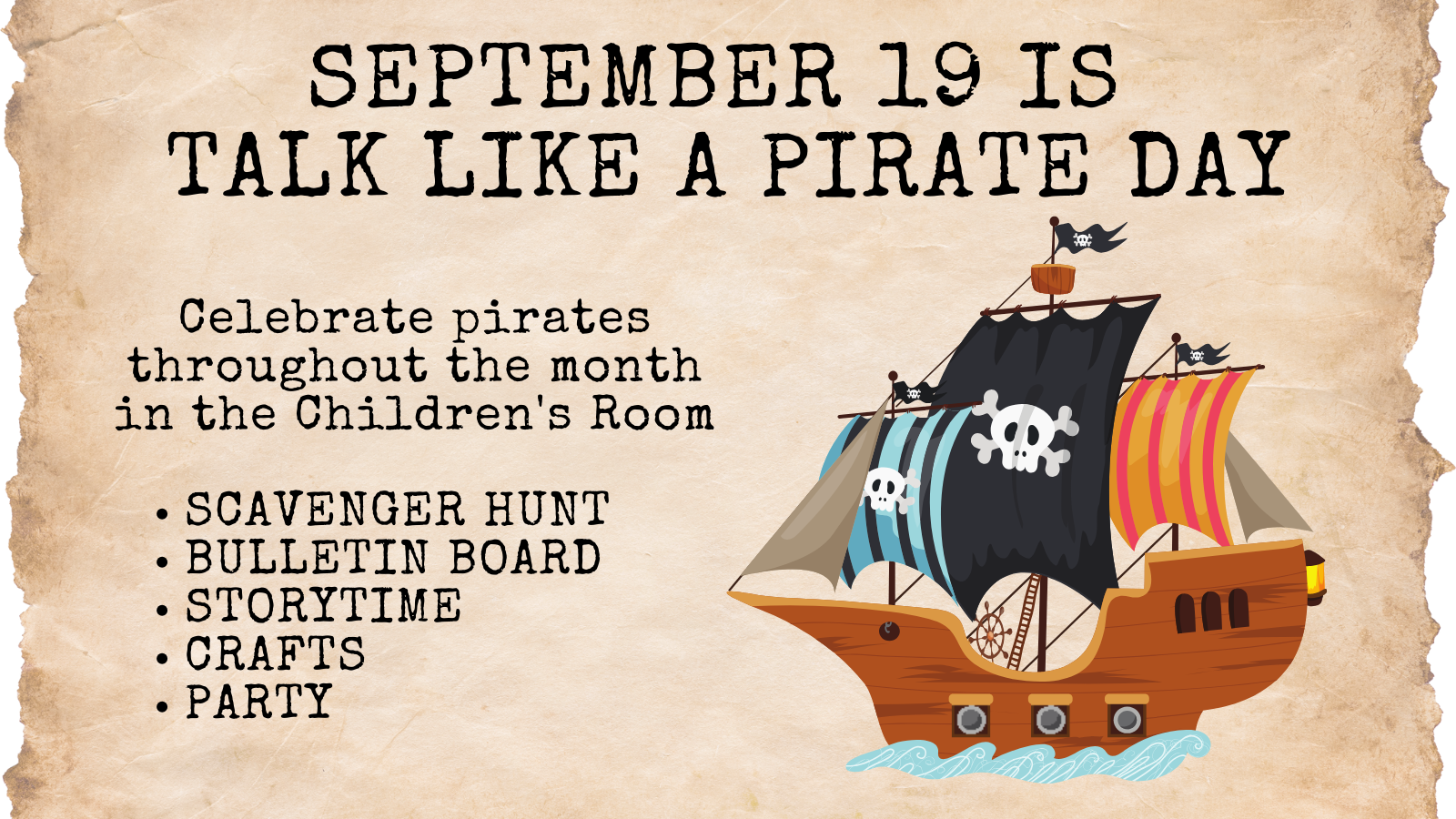 Image of Pirate Ship on tan background. Text reads September 19 is Talk like a PirateDay. Celebrate pirates throughout the month in the Children's Room SCAVENGER HUNT BULLETIN BOARD STORYTIME CRAFTS PARTY